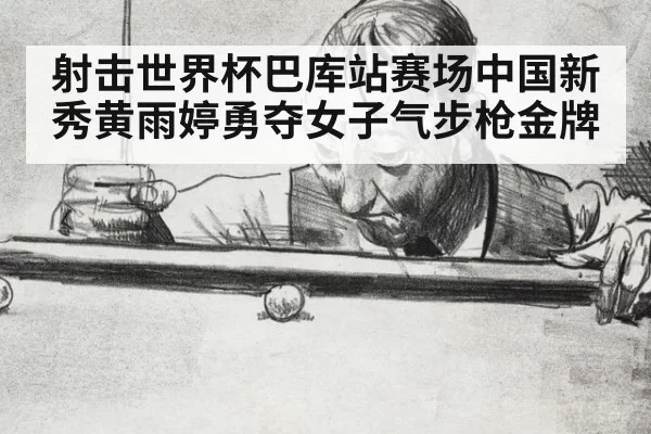 射击世界杯巴库站赛场中国新秀黄雨婷勇夺女子气步枪金牌