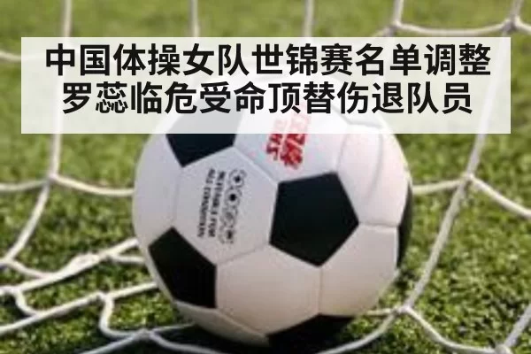 中国体操女队世锦赛名单调整罗蕊临危受命顶替伤退队员