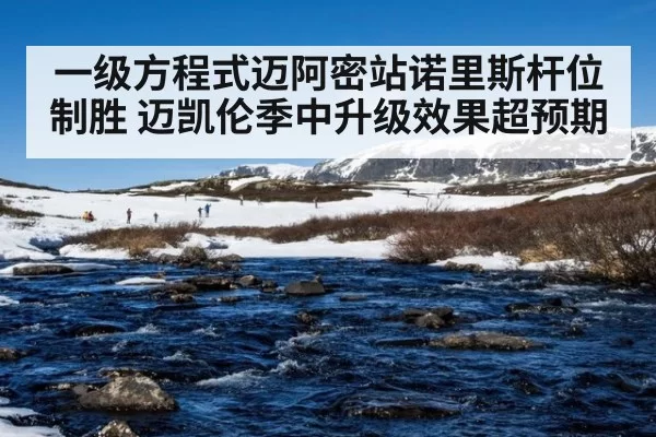 一级方程式迈阿密站诺里斯杆位制胜 迈凯伦季中升级效果超预期