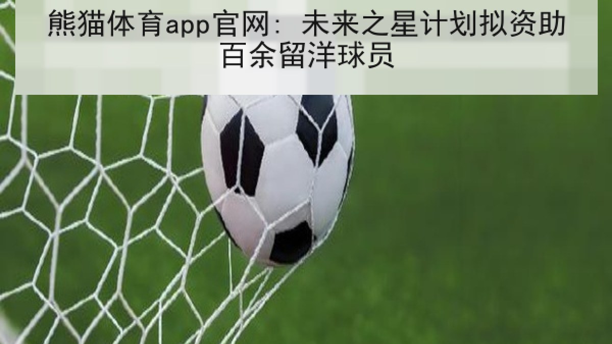 熊猫体育app官网: 未来之星计划拟资助百余留洋球员 熊猫体育app官网: 未来之星计划拟资助百余留洋球员