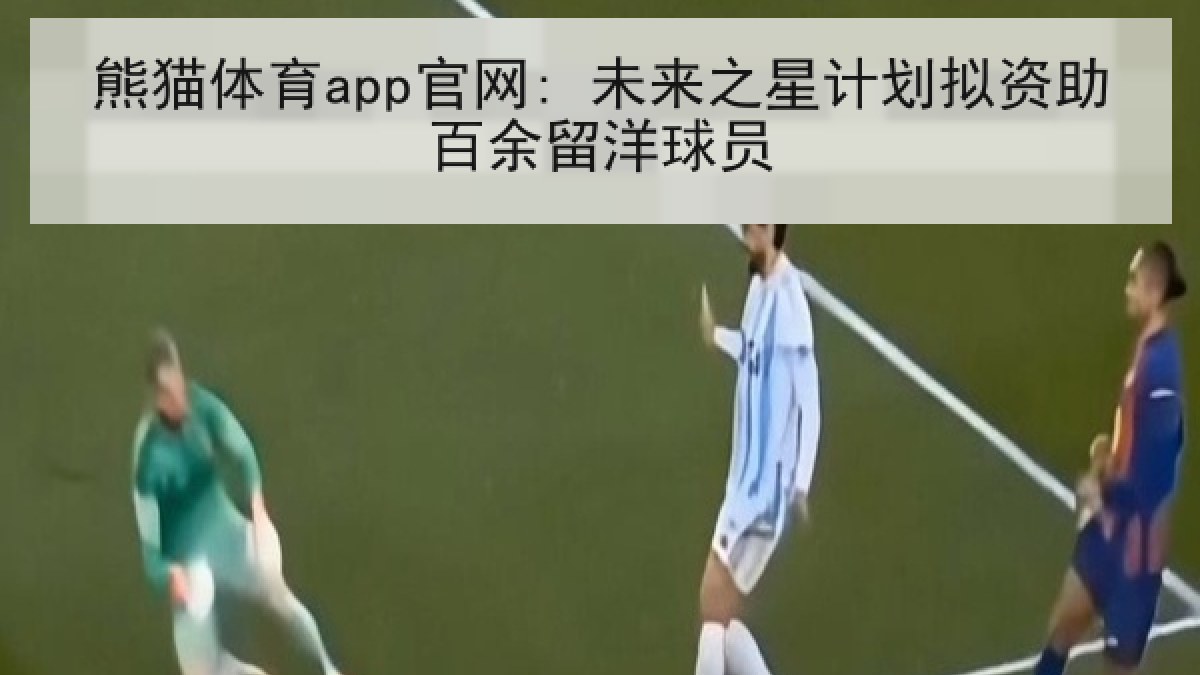 熊猫体育app官网: 未来之星计划拟资助百余留洋球员