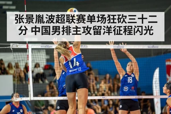 张景胤波超联赛单场狂砍三十二分 中国男排主攻留洋征程闪光