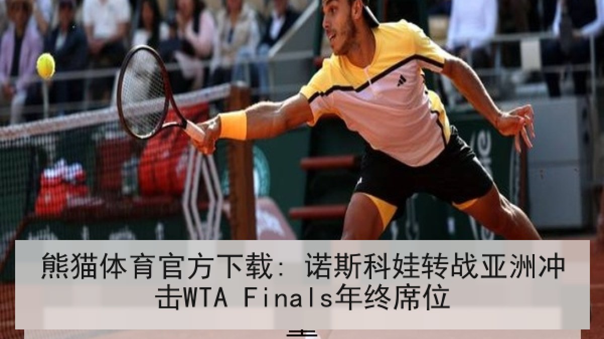 熊猫体育官方下载: 诺斯科娃转战亚洲冲击WTA Finals年终席位 熊猫体育官方下载: 诺斯科娃转战亚洲冲击WTA Finals年终席位