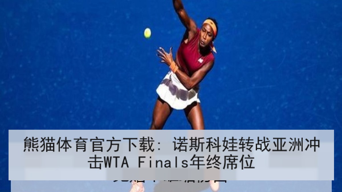 熊猫体育官方下载: 诺斯科娃转战亚洲冲击WTA Finals年终席位